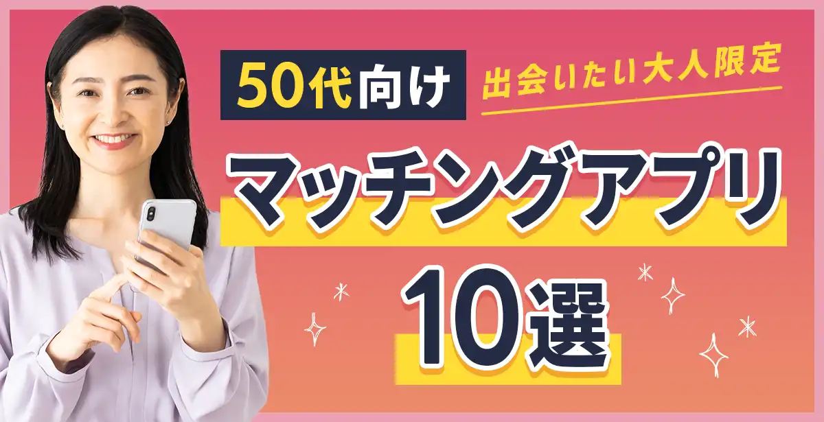 50代男性にこそ使ってほしい<br>人気マッチングアプリ特集